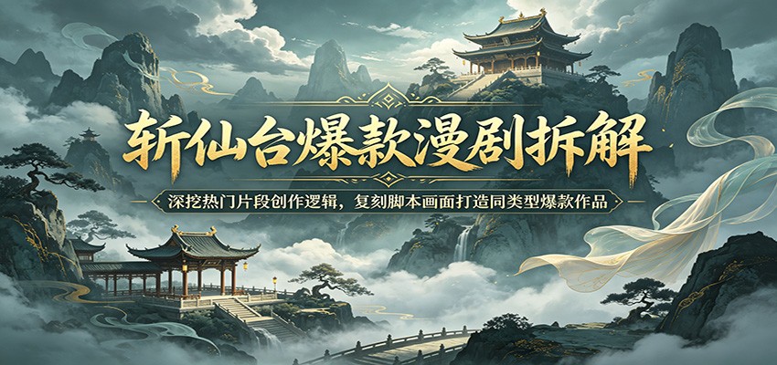 斩仙台爆款漫剧拆解：深挖热门片段创作逻辑，复刻脚本画面打造同类型爆款作品-禾谷轻创网