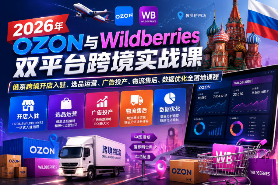 2026年OZON与Wildberries双平台跨境实战课，俄系跨境开店入驻、选品运营、广告投产、物流售后、数据优化全落地课程-禾谷轻创网