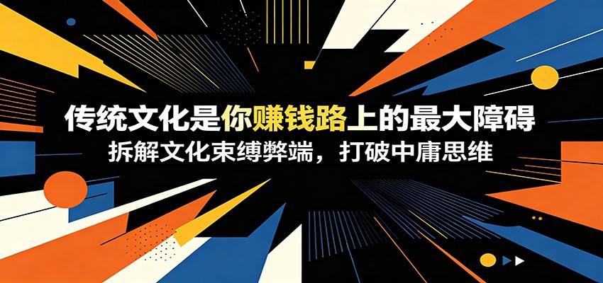 付费文章：《传统文化是你赚钱路上的最大障碍》拆解文化束缚弊端，打破中庸思维-禾谷轻创网