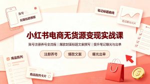小红书电商无货源变现实战课，账号注册养号全流程，爆款封面标题文案撰写提升笔记曝光与出单-禾谷轻创网