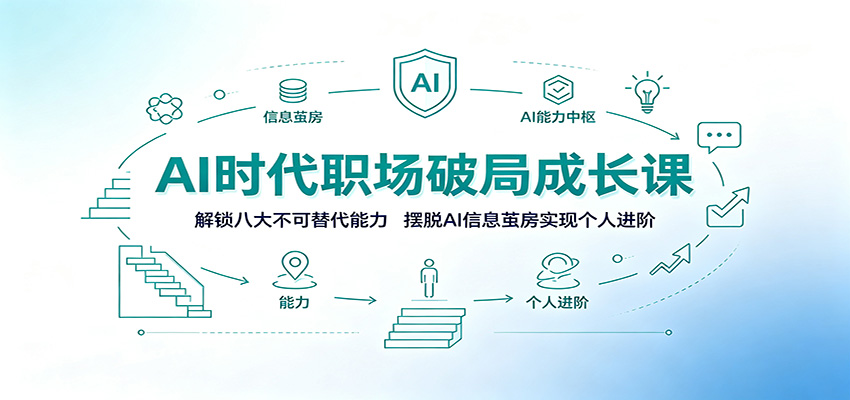 AI时代职场破局成长课：解锁八大不可替代能力，摆脱AI信息茧房实现个人进阶-禾谷轻创网