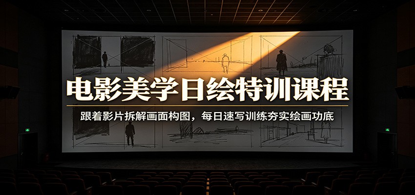 电影美学日绘特训课程：跟着影片拆解画面构图，每日速写训练夯实绘画功底-禾谷轻创网