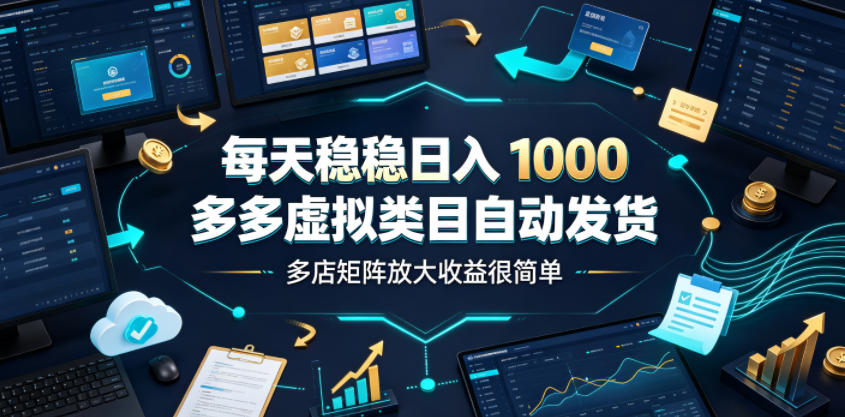 每天稳稳日入1000，多多虚拟类目自动发货，多店矩阵放大收益很简单【揭秘】-禾谷轻创网