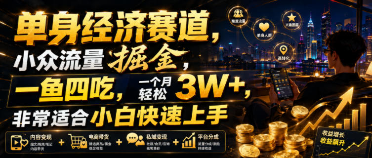 单身经济赛道，小众流量掘金，一鱼四吃，一个月轻松3W+，非常适合小白快速上手【揭秘】-禾谷轻创网