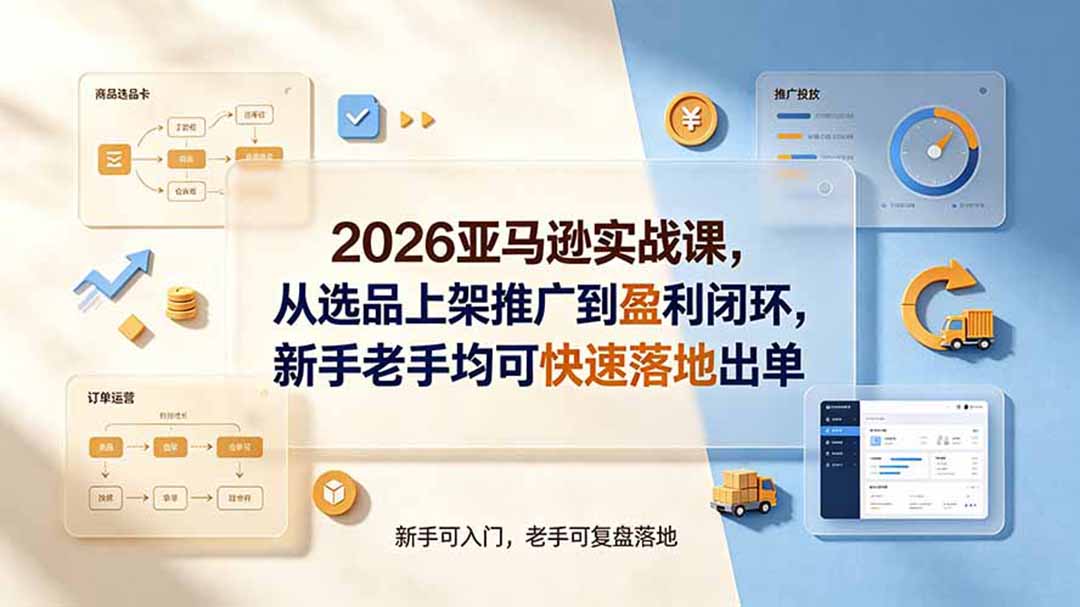 2026亚马逊实战课，从选品上架推广到盈利闭环，新手老手均可快速落地出单-禾谷轻创网