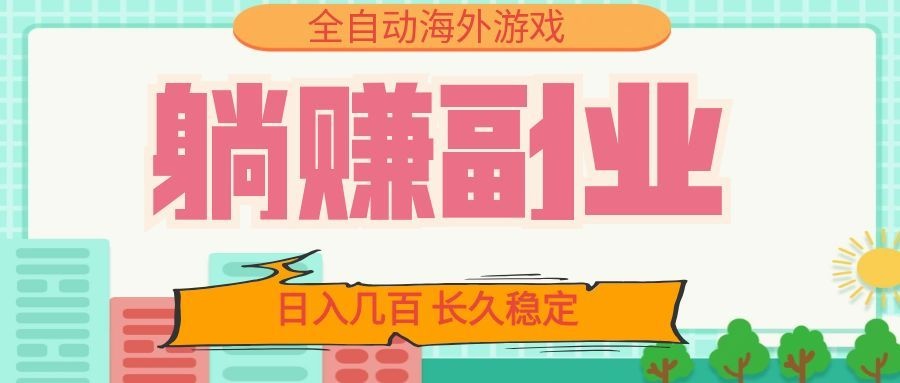 全自动海外游戏躺赚副业：日入几百，长久稳定，小白可操作！-禾谷轻创网
