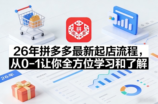 26年拼多多最新起店流程，从0-1让你全方位学习和了解(07月28日更新)-禾谷轻创网