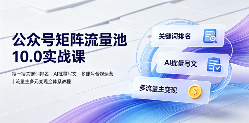 公众号矩阵流量池10.0实战课｜搜一搜关键词排名、AI批量写文、多账号合规运营、流量主多元变现全体系教程-禾谷轻创网