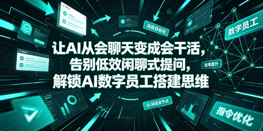 让AI从会聊天变成会干活,告别低效闲聊式提问,解锁AI数字员工搭建思维-禾谷轻创网