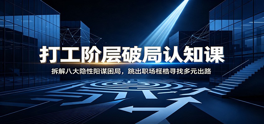 打工阶层破局认知：拆解八大隐性阳谋困局，跳出职场桎梏寻找多元出路-禾谷轻创网