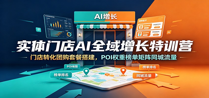 实体门店AI全域增长特训营：门店转化团购套餐搭建，POI权重榜单矩阵同城流量-禾谷轻创网