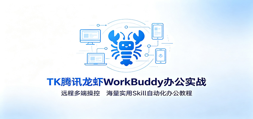 MK腾讯龙虾WorkBuddy办公实战：远程多端操控，海量实用Skill自动化办公教程-禾谷轻创网