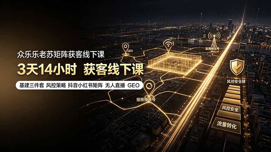 众乐乐老苏矩阵获客线下课：3天14小时×基建三件套×风控策略×抖音小红书矩阵×无人直播×GEO-禾谷轻创网