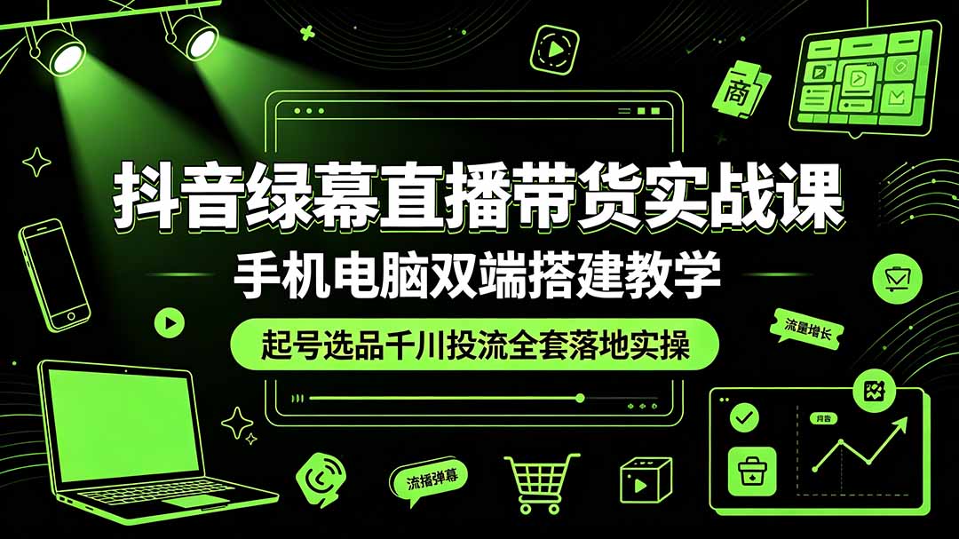 抖音绿幕直播带货实战课，手机电脑双端搭建教学，起号选品千川投流全套落地实操-禾谷轻创网