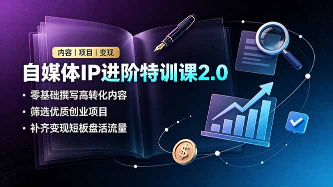 自媒体IP进阶特训课2.0，零基础撰写高转化内容，筛选优质创业项目，补齐变现短板盘活流量-禾谷轻创网