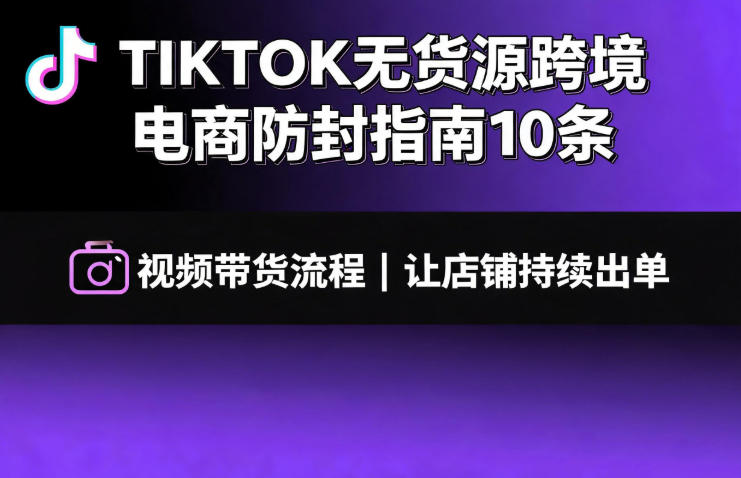 TIKTOK无货源跨境电商防封指南10条➕视频带货流程让自己的店铺持续出单【文档】-禾谷轻创网