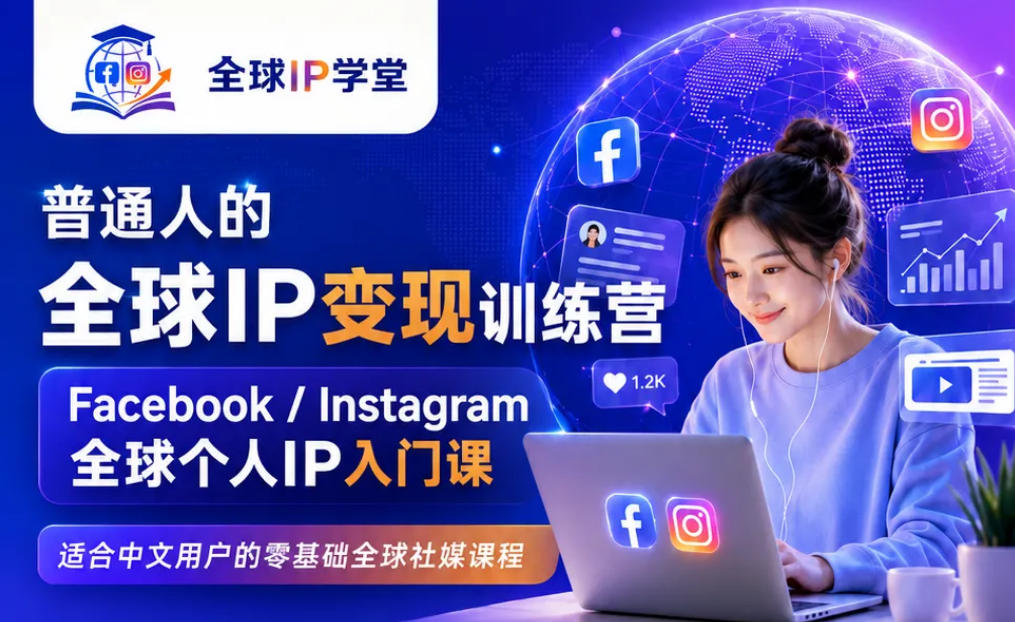 普通人的全球IP变现训练营，Facebook/Instagram全球个人IP入门课，零基础全球社媒课程-禾谷轻创网