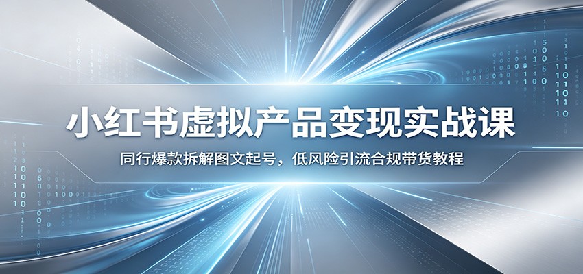 小红书虚拟产品变现实战课：同行爆款拆解图文起号，低风险引流合规带货教程-禾谷轻创网