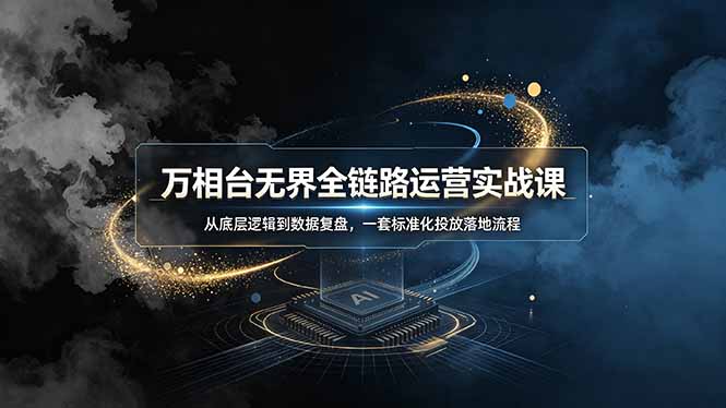 万相台无界全链路运营实战课，从底层逻辑到数据复盘，一套标准化投放落地流程-禾谷轻创网