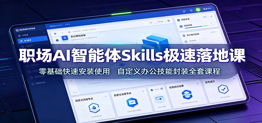 职场AI智能体Skills极速落地课：零基础快速安装使用，自定义办公技能封装全套课程-禾谷轻创网