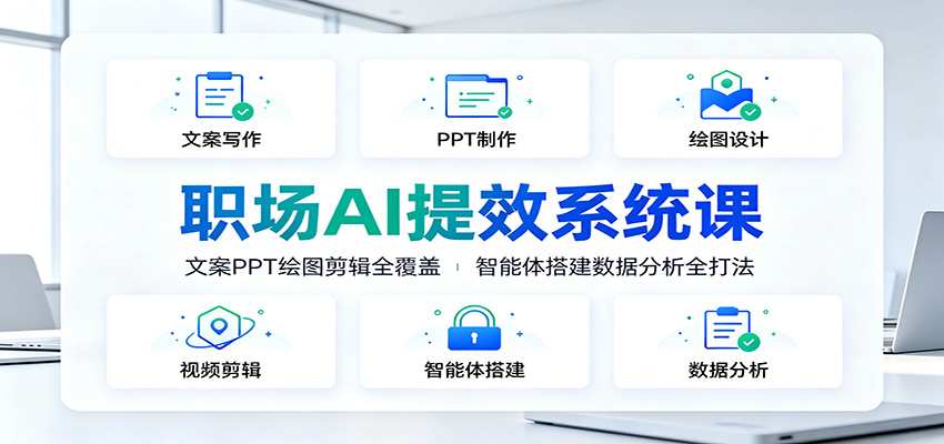 职场AI提效系统课：文案PPT绘图剪辑全覆盖，智能体搭建数据分析全打法-禾谷轻创网