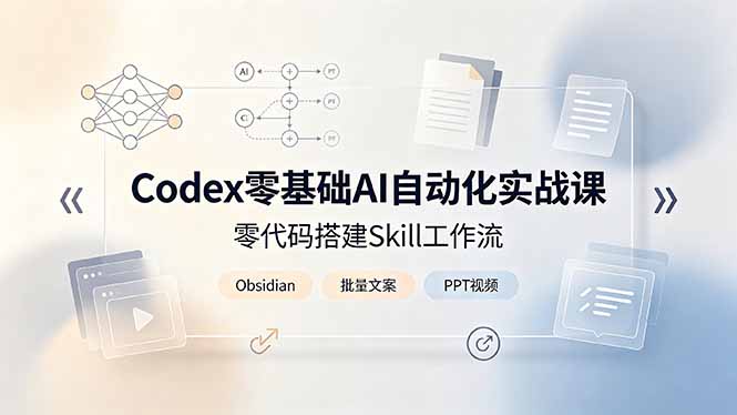 Codex零基础AI自动化实战课，零代码搭建Skill工作流，搭配Obsidian批量制作文案PPT视频-禾谷轻创网