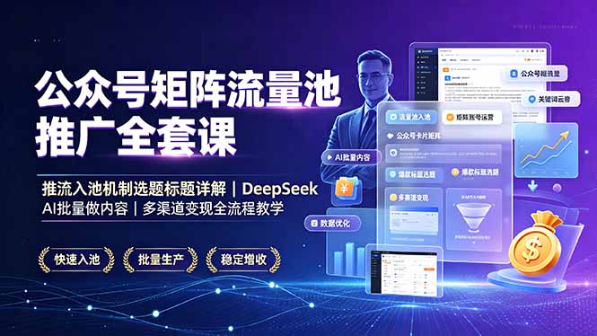 公众号矩阵流量池推广全套课，推流入池机制选题标题详解，DeepSeek AI批量做内容，多渠道变现全流程教学-禾谷轻创网