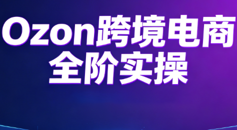 Ozon跨境电商全阶实操课程-禾谷轻创网
