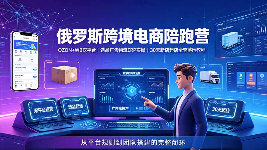 2026俄罗斯跨境电商陪跑营：OZON+WB双平台｜选品广告物流ERP实操｜30天新店起店全套落地教程-禾谷轻创网