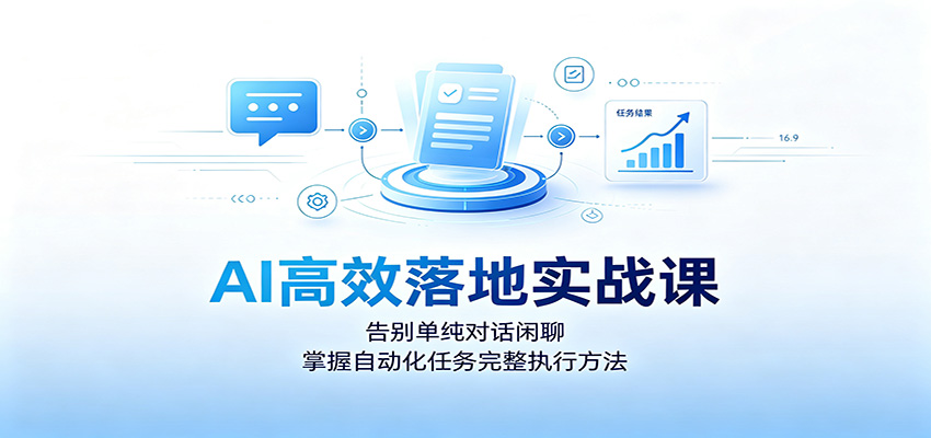 AI高效落地实战课：告别单纯对话闲聊，掌握自动化任务完整执行方法-禾谷轻创网