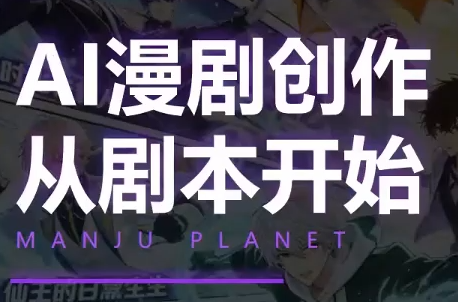 漫聚星球·AI漫剧全流程制作基础课程-禾谷轻创网