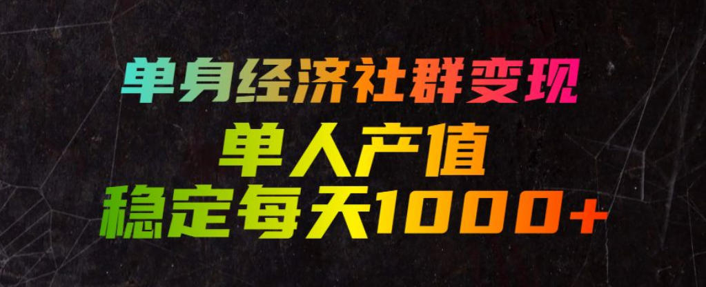 单身经济社群变现玩法，单人产值稳定每天1000+，门槛低好上手，稳定可持续【揭秘】-禾谷轻创网