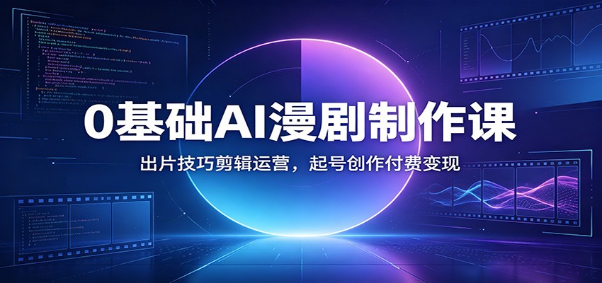 0基础AI漫剧制作课：出片技巧剪辑运营，起号创作付费变现-禾谷轻创网