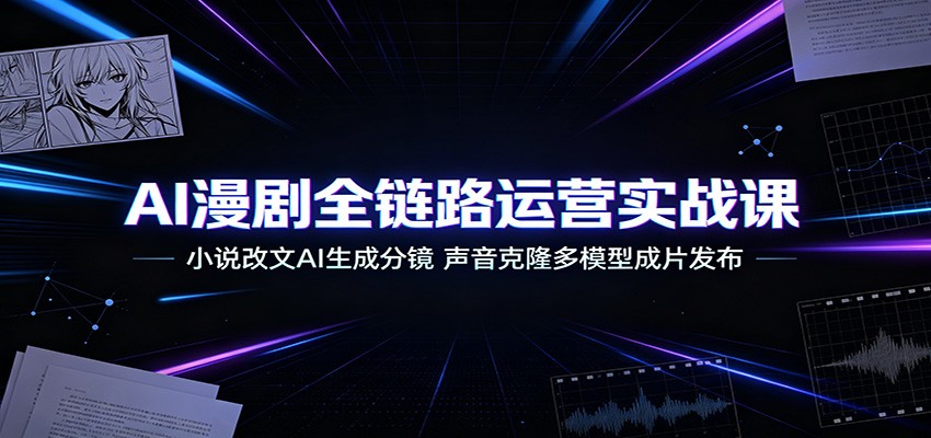 AI漫剧全链路运营实战课：小说改文AI生成分镜，声音克隆多模型成片发布-禾谷轻创网