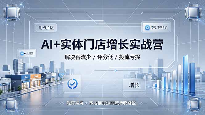 AI+实体门店增长实战营，解决客流少/评分低/投流亏损；矩阵霸屏+本地推打通同城增收路径-禾谷轻创网