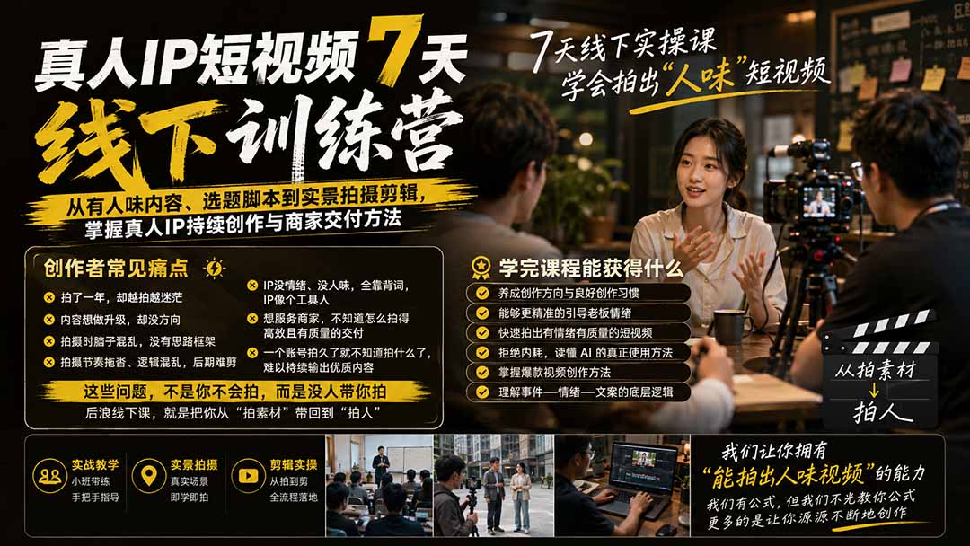 真人IP短视频7天训练营：从有人味内容、选题脚本到实景拍摄剪辑，掌握真人IP持续创作与商家交付方法-禾谷轻创网