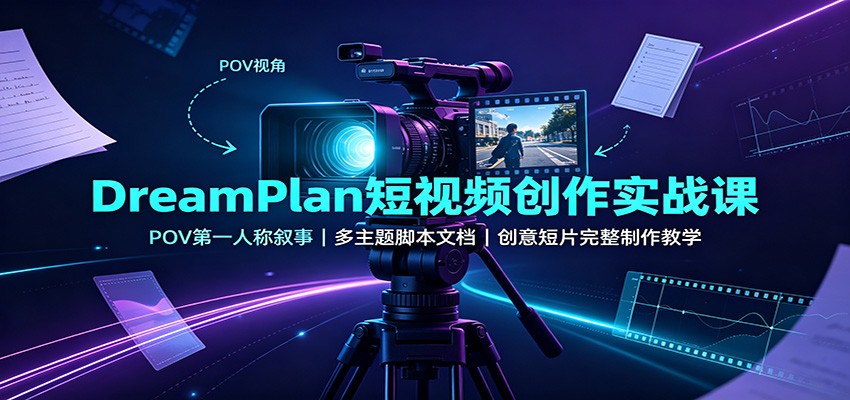 DreamPlan短视频创作实战课：POV第一人称叙事，多主题脚本文档，创意短片完整制作教学-禾谷轻创网