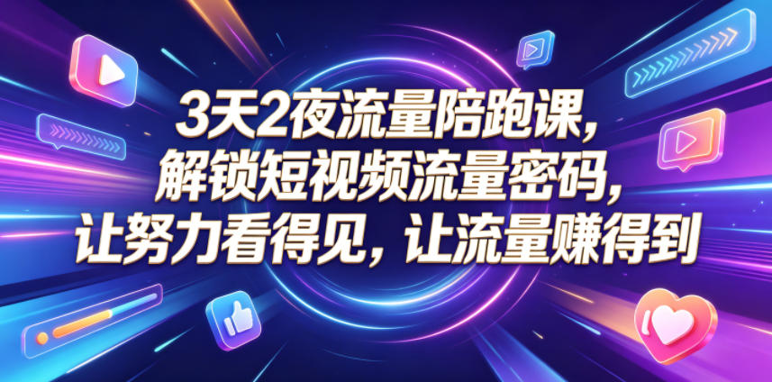 3天2夜流量陪跑课，解锁短视频流量密码，让努力看得见，让流量賺得到(更新0810)-禾谷轻创网