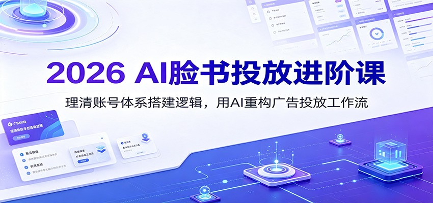 2026 AI脸书投放进阶课：理清账号体系搭建逻辑，用AI重构广告投放工作流(更新)-禾谷轻创网