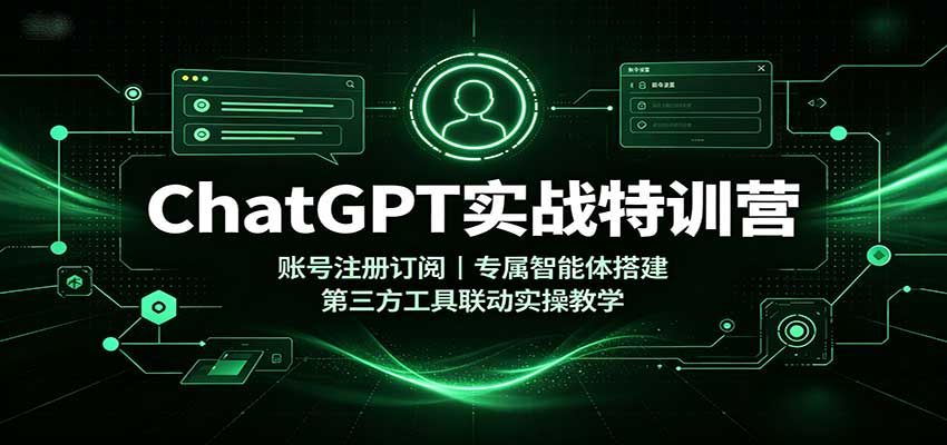 ChatGPT实战特训营：账号注册订阅，专属智能体搭建，第三方工具联动实操教学-禾谷轻创网