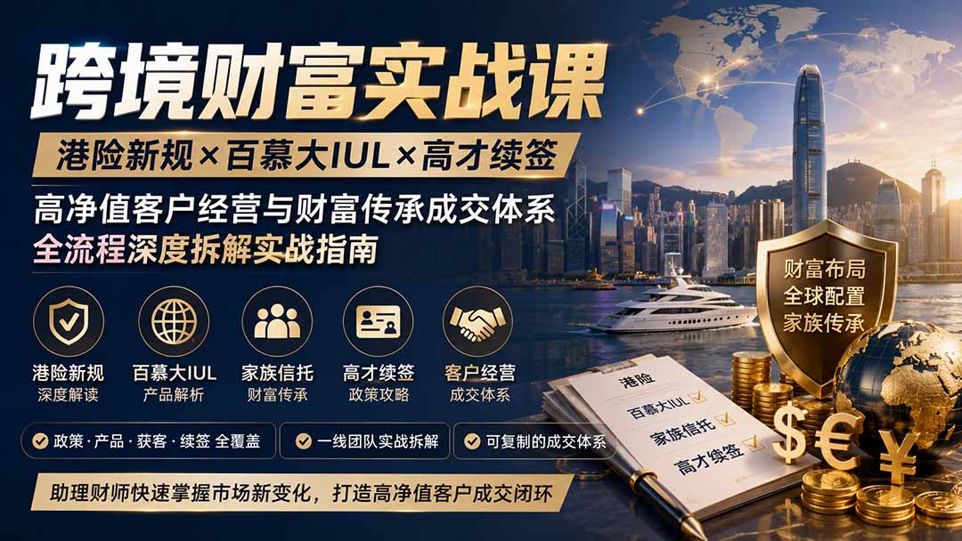 跨境财富实战课|港险新规×百慕大IUL×高才续签|高净值客户经营与财富传承成交体系全流程深度拆解实战指南-禾谷轻创网