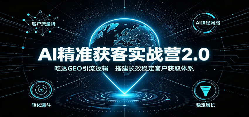 AI精准获客实战营2.0：吃透GEO引流逻辑，搭建长效稳定客户获取体系-禾谷轻创网
