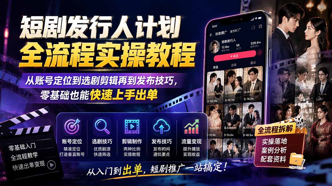 短剧发行人计划全流程实操教程；从账号定位到选剧剪辑再到发布技巧，零基础也能快速上手出单-禾谷轻创网
