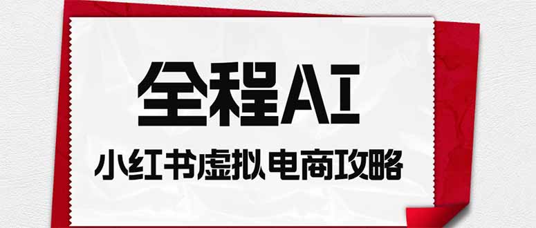 全程AI自动化｜小红书虚拟电商轻资产变现全攻略-禾谷轻创网