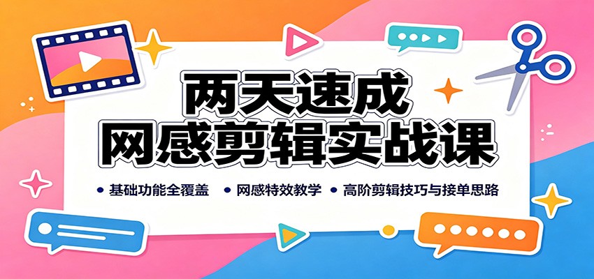 两天速成网感剪辑实战课：基础功能全覆盖，网感特效教学，高阶剪辑技巧与接单思路-禾谷轻创网