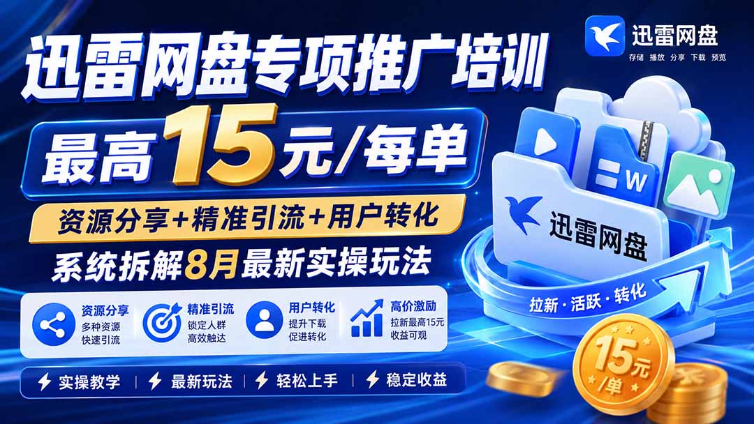 迅雷网盘专项推广培训-更新8月——最高15元/每单，资源分享+精准引流+用户转化，系统拆解最新实操玩法-禾谷轻创网