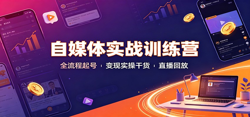 自媒体实战训练营：全流程起号变现实操干货直播回放-禾谷轻创网