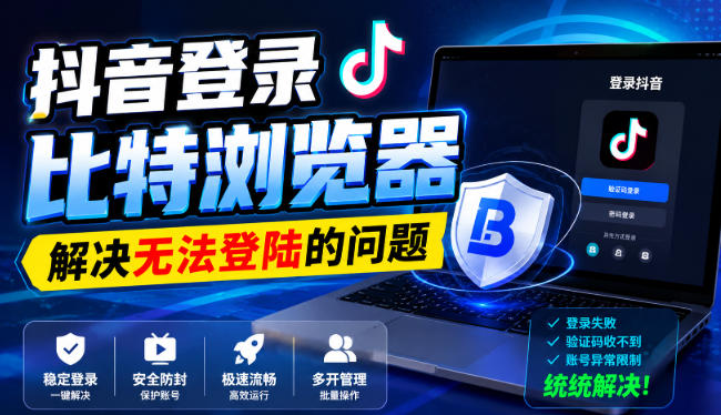 抖音登录比特浏览器，解决无法登陆的问题-禾谷轻创网