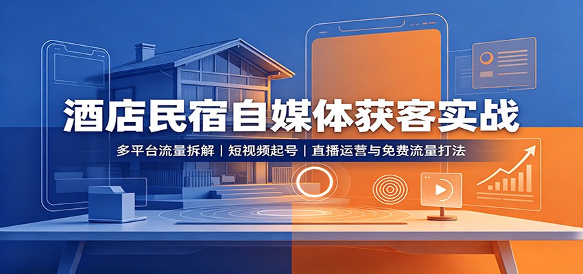 酒店民宿自媒体获客实战:多平台流量拆解,短视频起号,直播运营与免费流量打法-禾谷轻创网