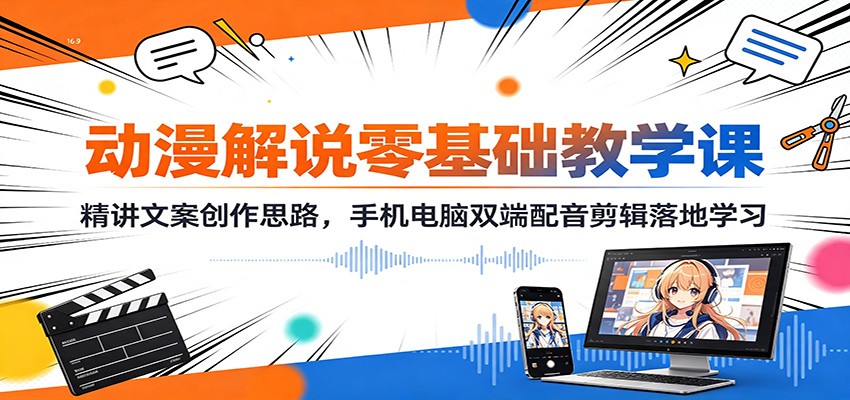 动漫解说零基础教学课:精讲文案创作思路,手机电脑双端配音剪辑落地学习-禾谷轻创网